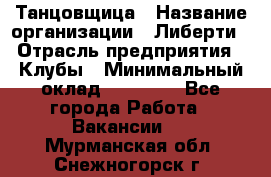 Танцовщица › Название организации ­ Либерти › Отрасль предприятия ­ Клубы › Минимальный оклад ­ 59 000 - Все города Работа » Вакансии   . Мурманская обл.,Снежногорск г.